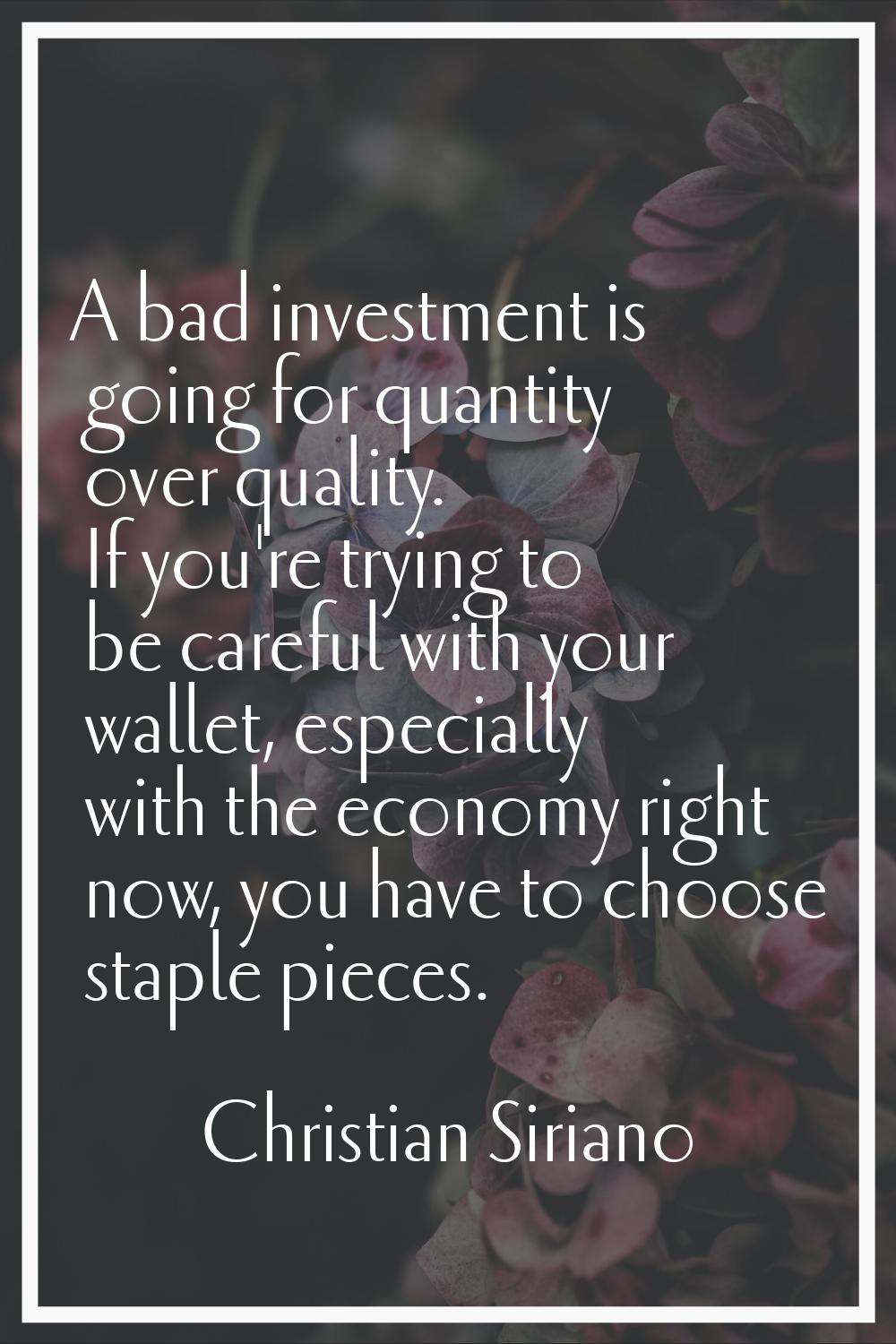 A bad investment is going for quantity over quality. If you're trying to be careful with your walle