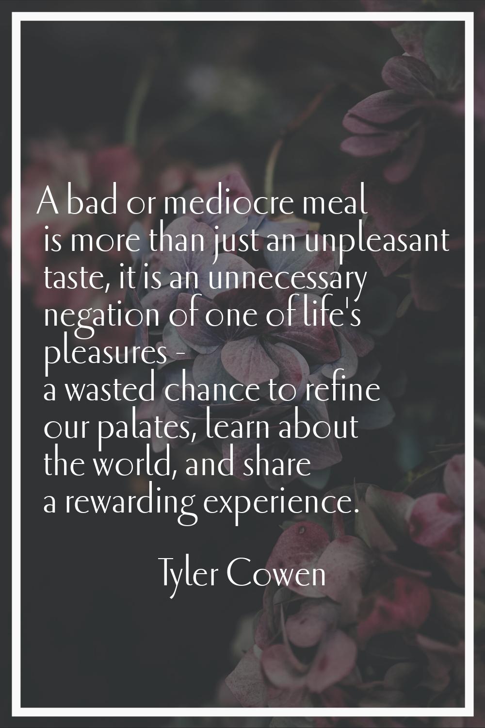 A bad or mediocre meal is more than just an unpleasant taste, it is an unnecessary negation of one 