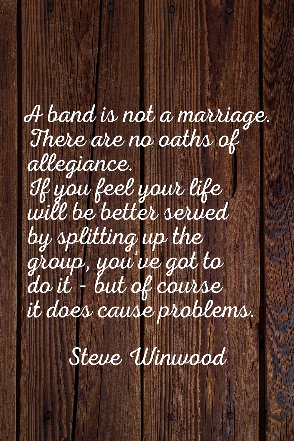 A band is not a marriage. There are no oaths of allegiance. If you feel your life will be better se