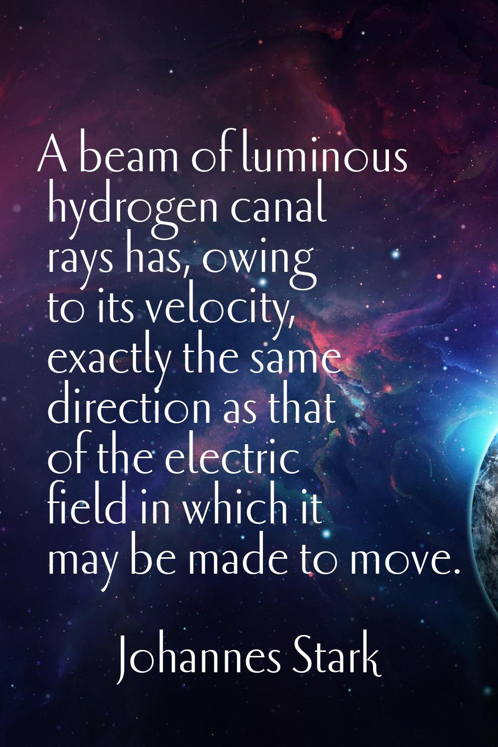 A beam of luminous hydrogen canal rays has, owing to its velocity, exactly the same direction as th