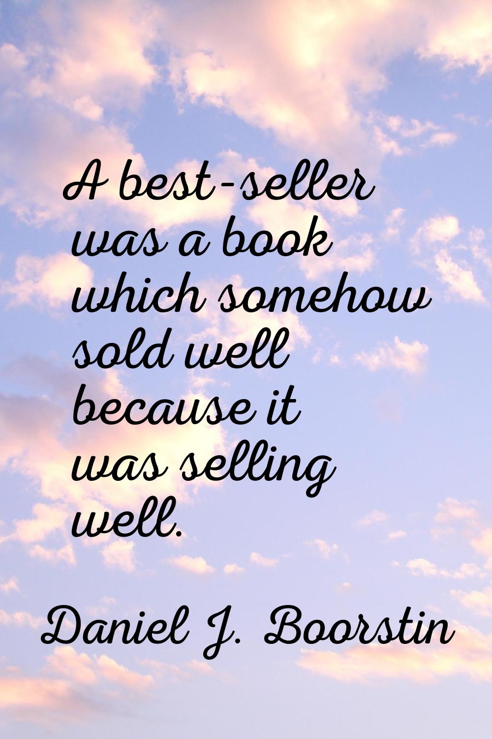 A best-seller was a book which somehow sold well because it was selling well.