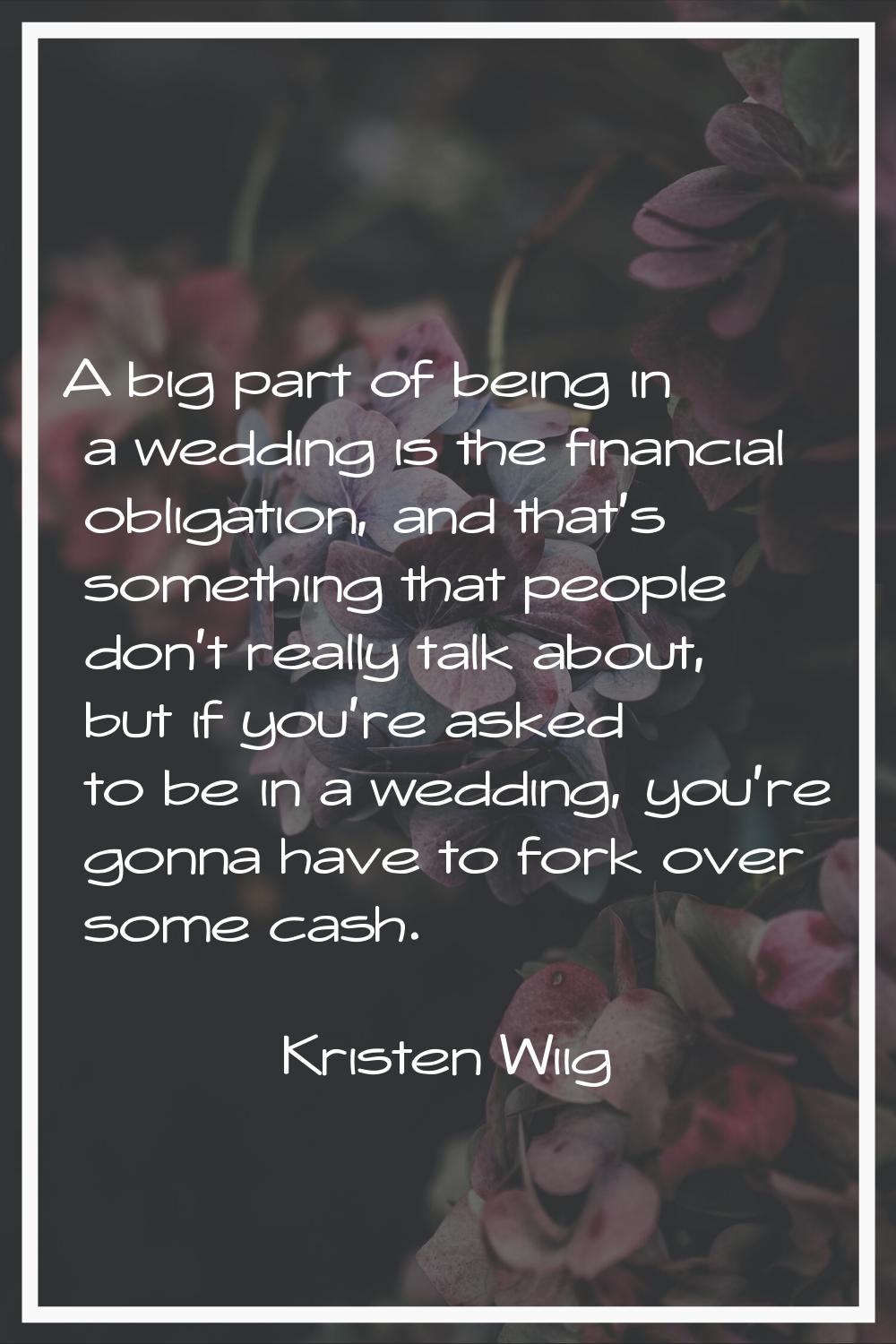 A big part of being in a wedding is the financial obligation, and that's something that people don'