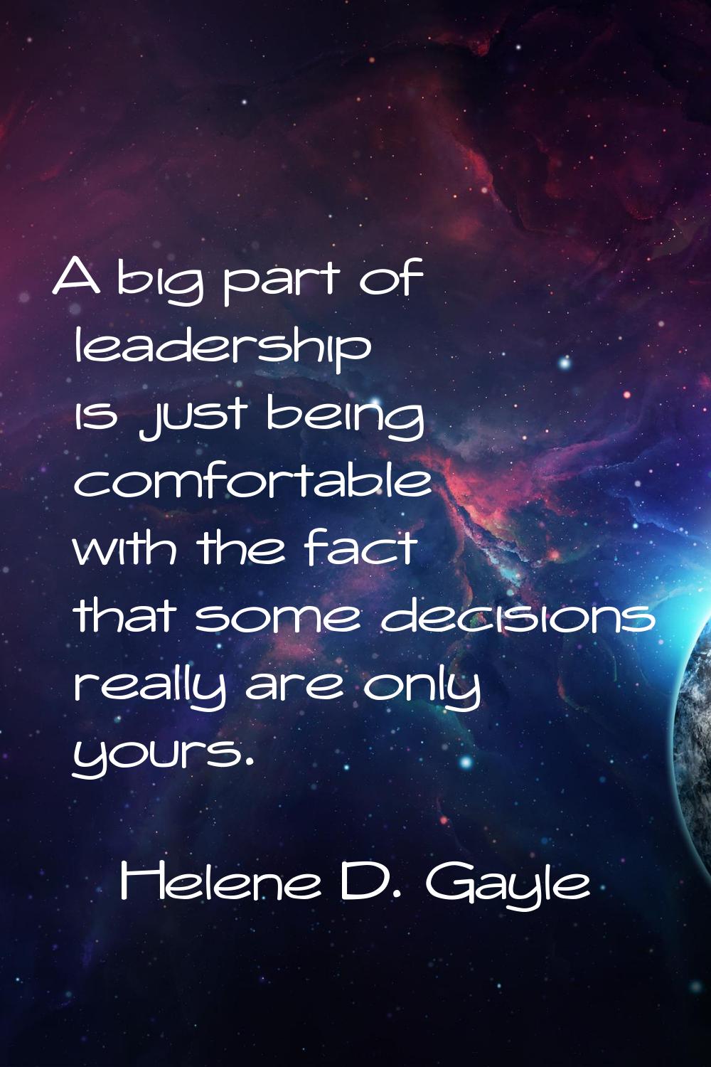 A big part of leadership is just being comfortable with the fact that some decisions really are onl
