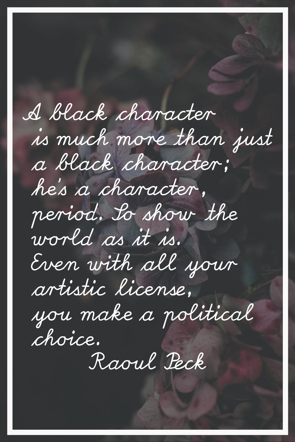 A black character is much more than just a black character; he's a character, period. So show the w