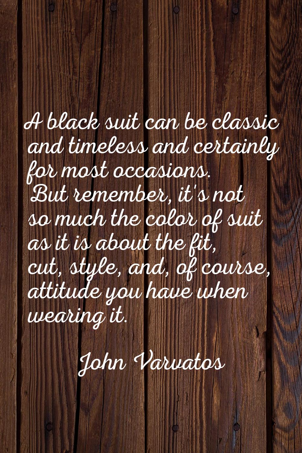 A black suit can be classic and timeless and certainly for most occasions. But remember, it's not s