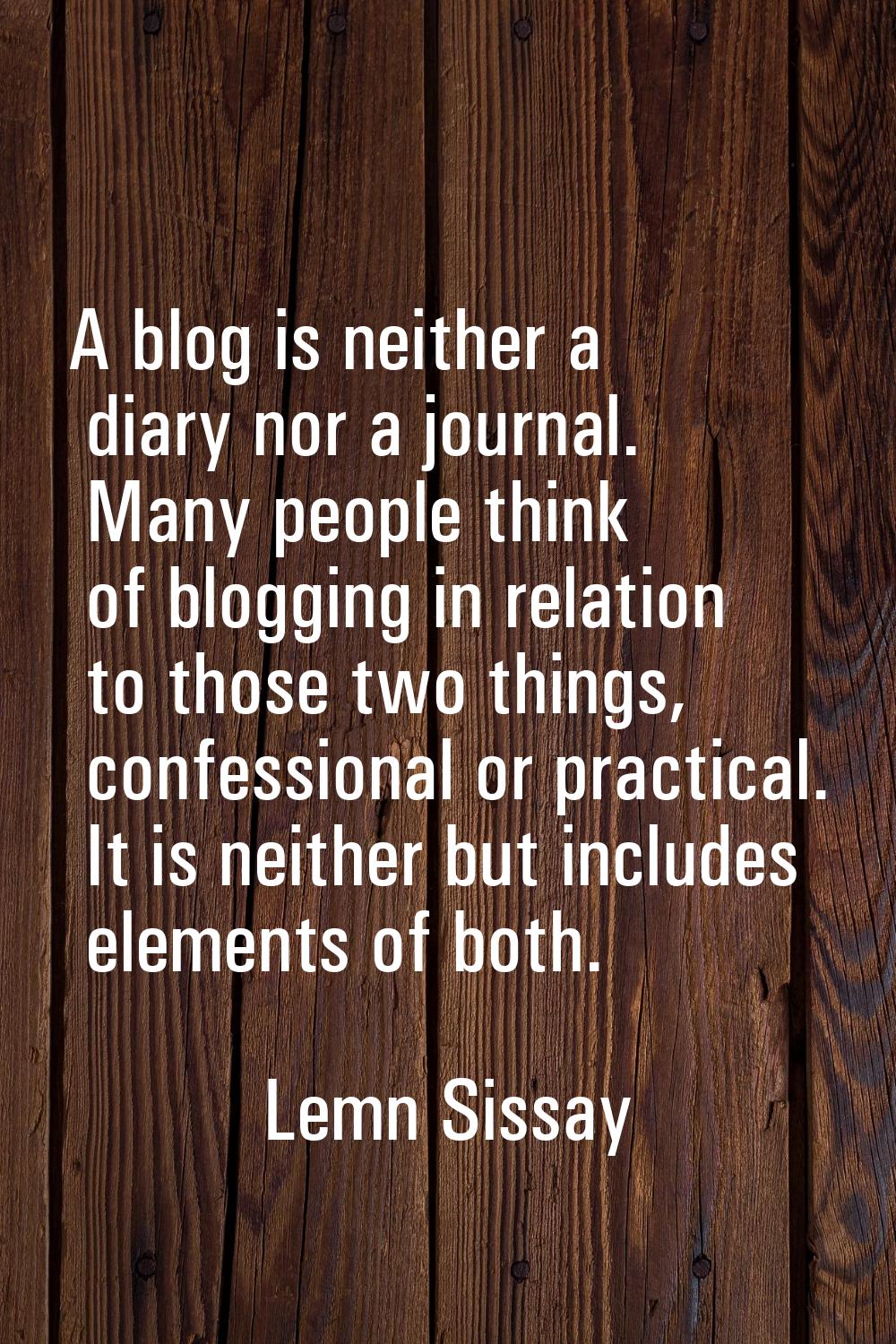 A blog is neither a diary nor a journal. Many people think of blogging in relation to those two thi