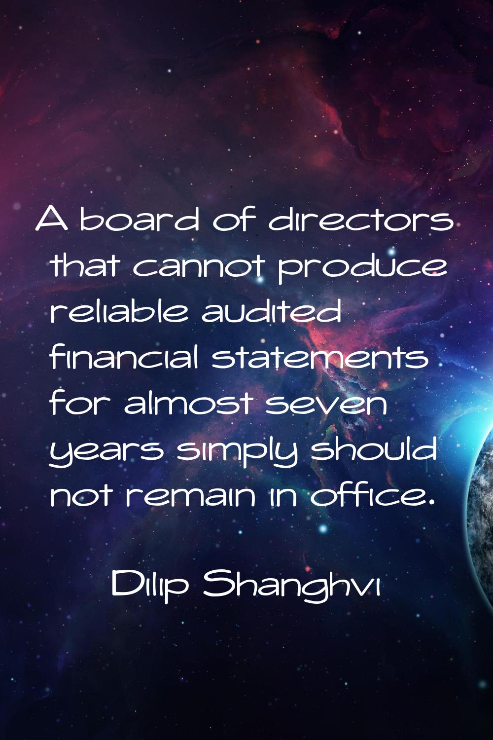 A board of directors that cannot produce reliable audited financial statements for almost seven yea