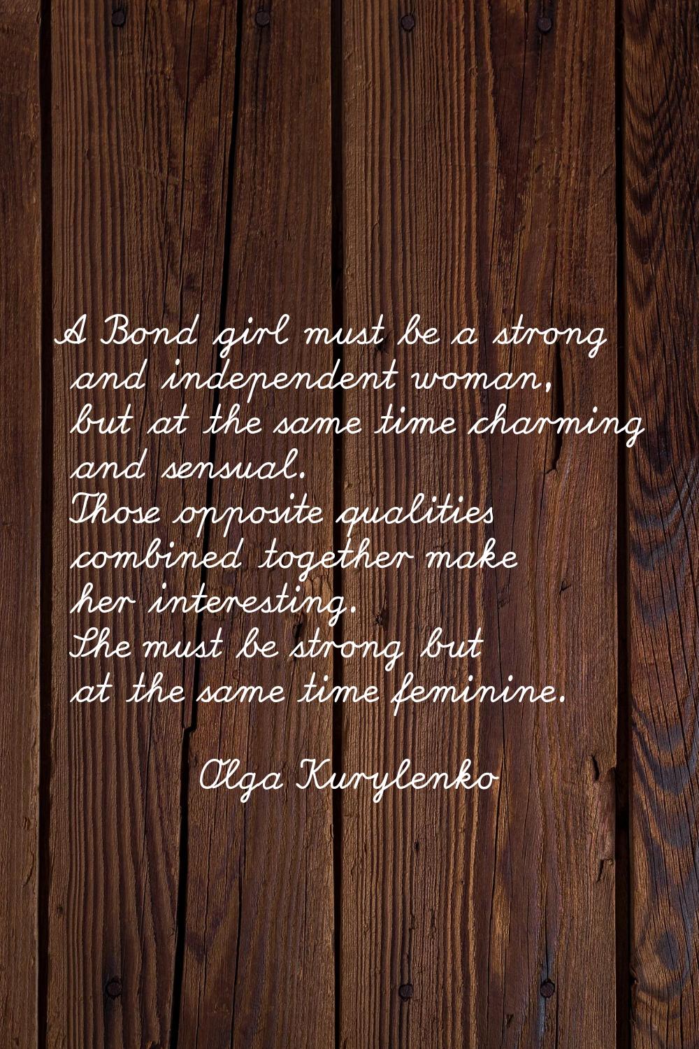 A Bond girl must be a strong and independent woman, but at the same time charming and sensual. Thos