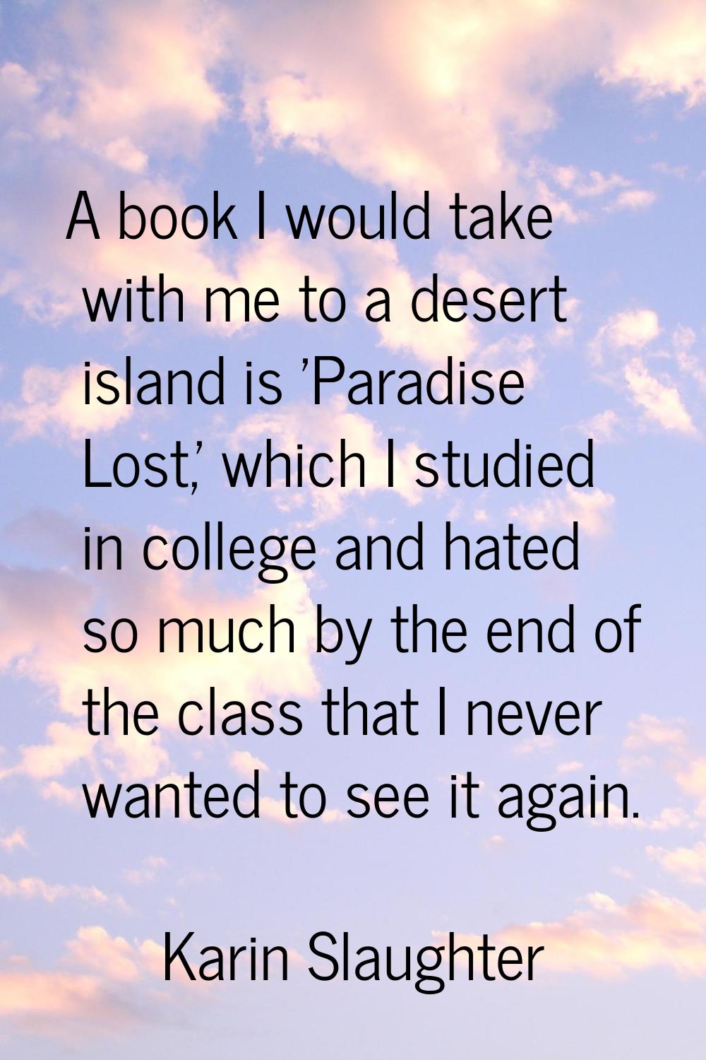 A book I would take with me to a desert island is 'Paradise Lost,' which I studied in college and h