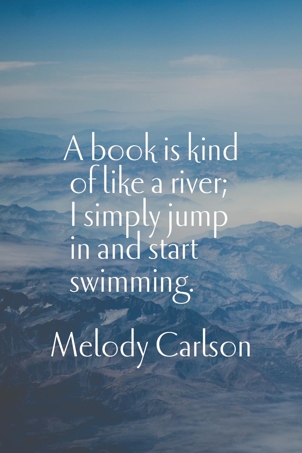 A book is kind of like a river; I simply jump in and start swimming.