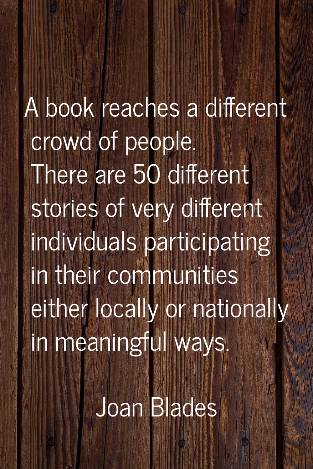 A book reaches a different crowd of people. There are 50 different stories of very different indivi
