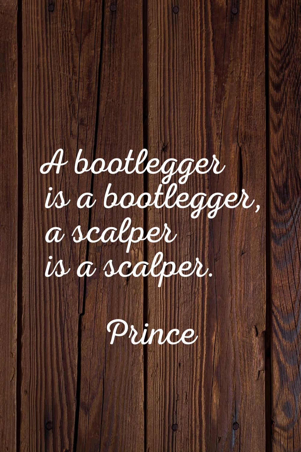 A bootlegger is a bootlegger, a scalper is a scalper.