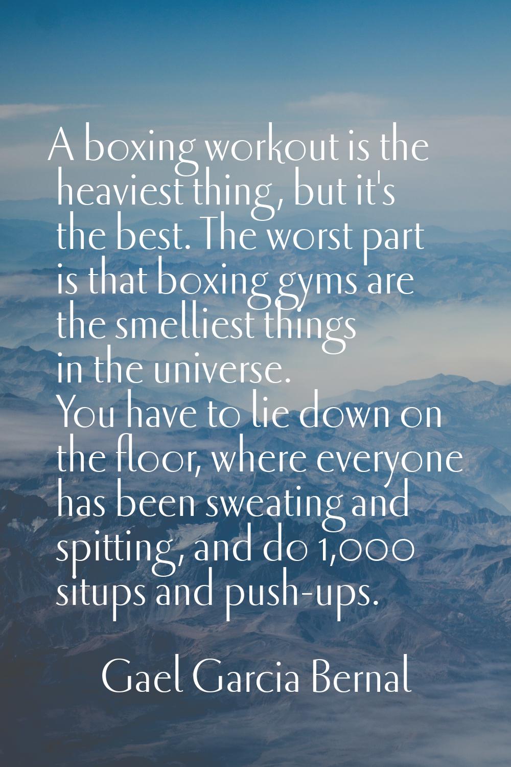A boxing workout is the heaviest thing, but it's the best. The worst part is that boxing gyms are t