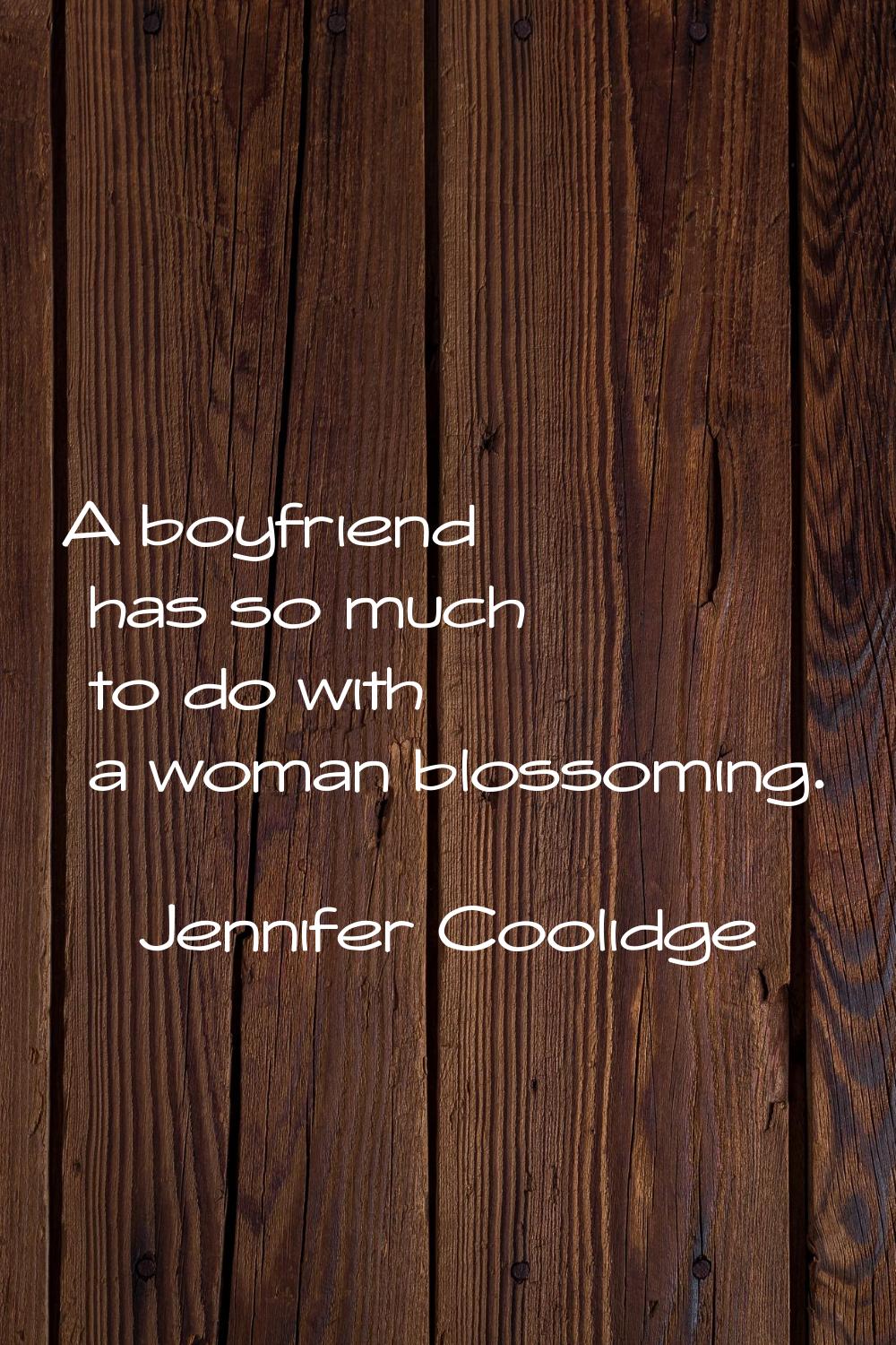 A boyfriend has so much to do with a woman blossoming.