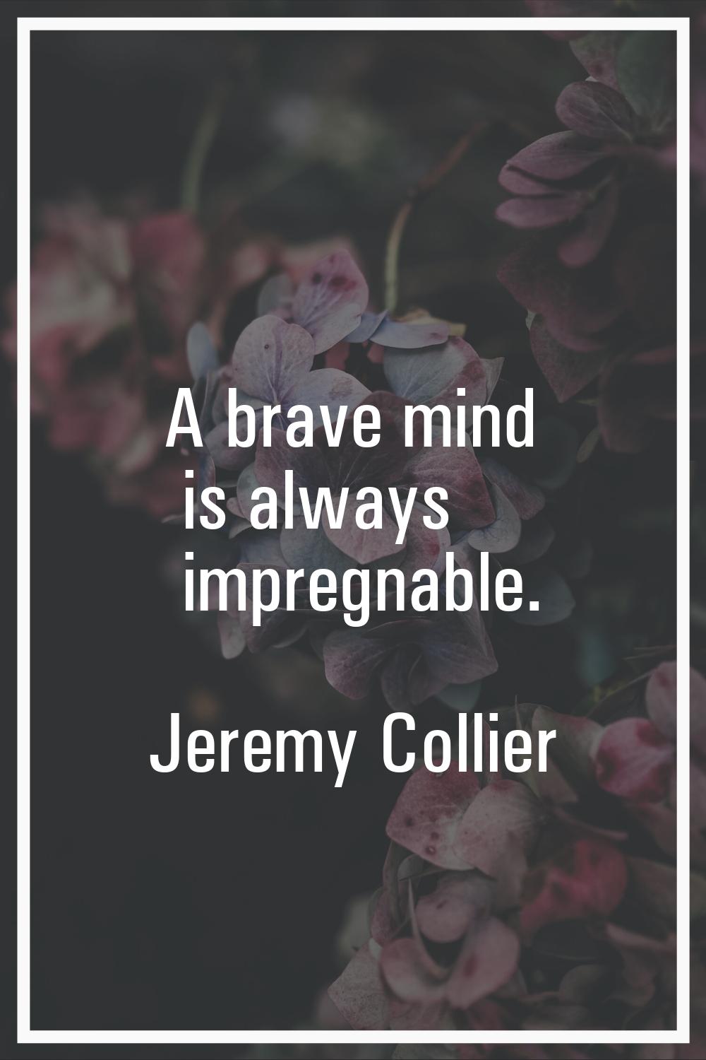 A brave mind is always impregnable.