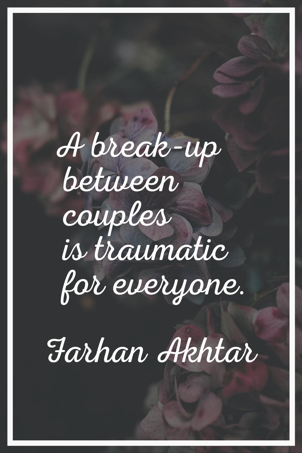 A break-up between couples is traumatic for everyone.