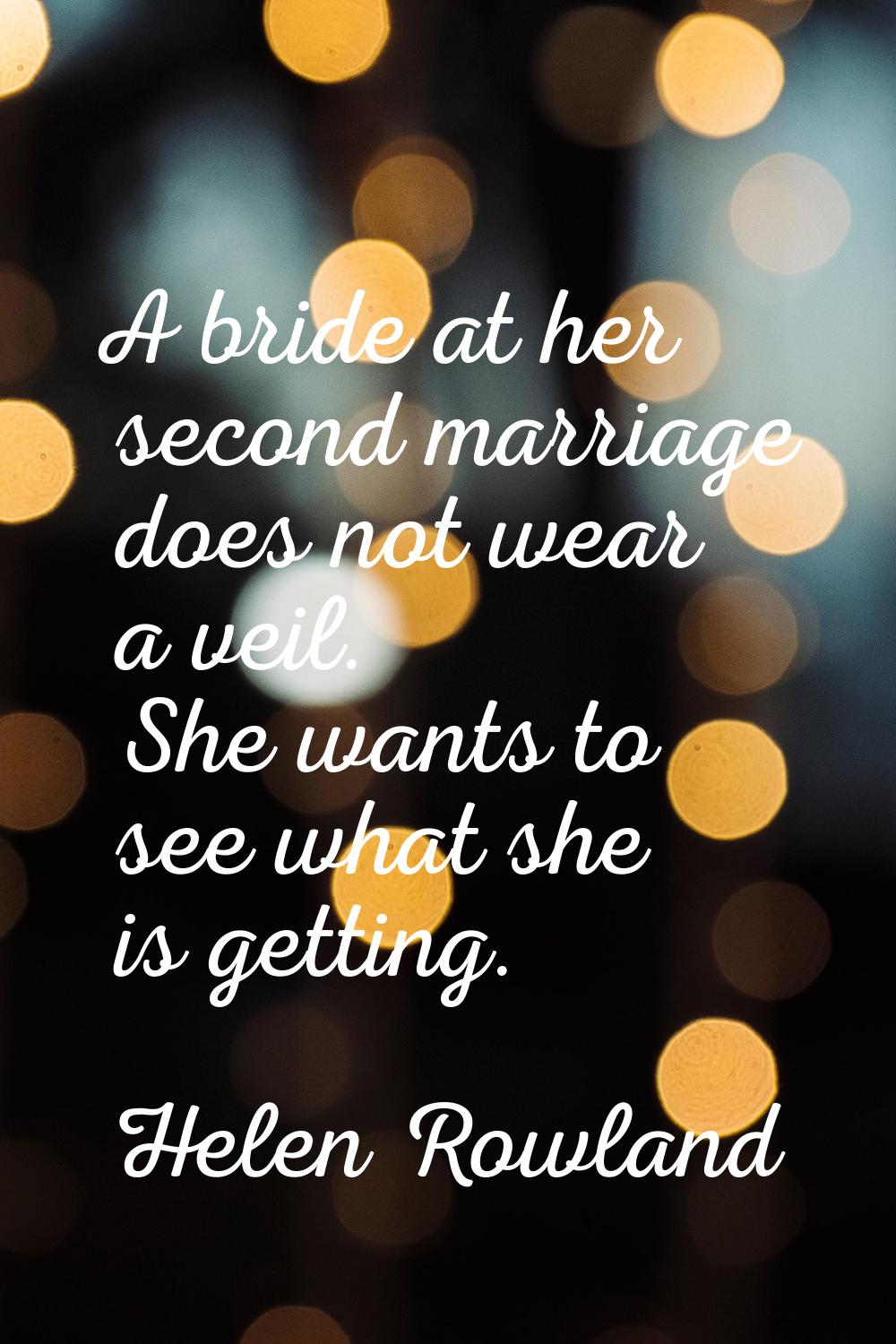 A bride at her second marriage does not wear a veil. She wants to see what she is getting.