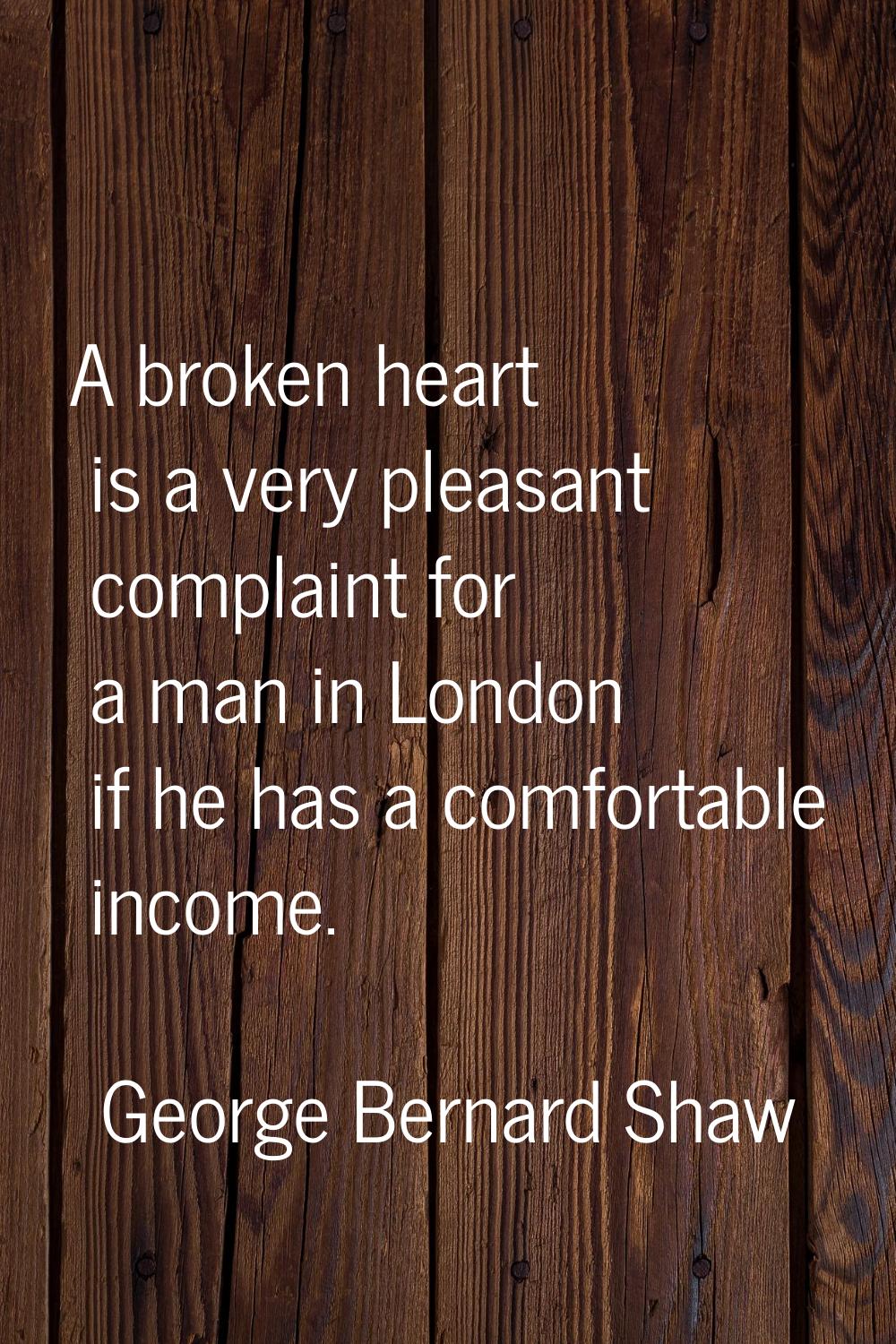A broken heart is a very pleasant complaint for a man in London if he has a comfortable income.