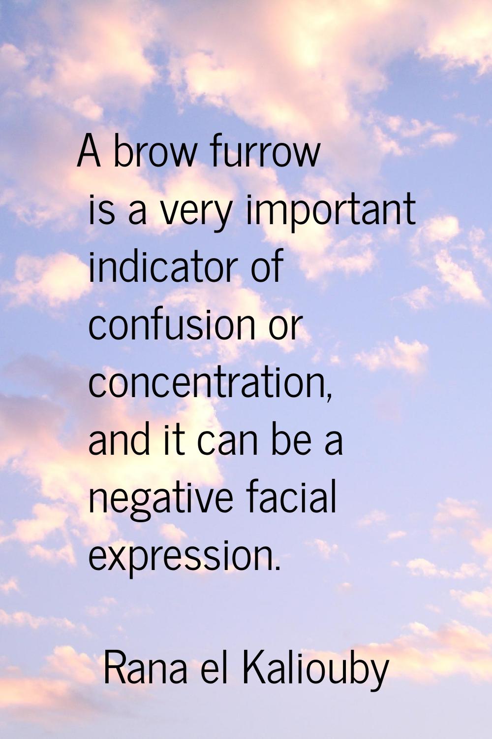 A brow furrow is a very important indicator of confusion or concentration, and it can be a negative