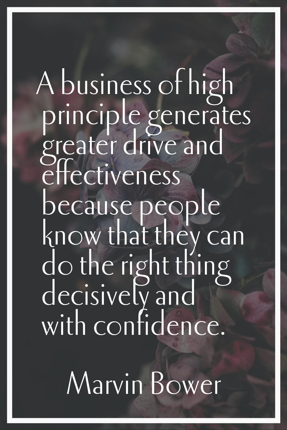 A business of high principle generates greater drive and effectiveness because people know that the