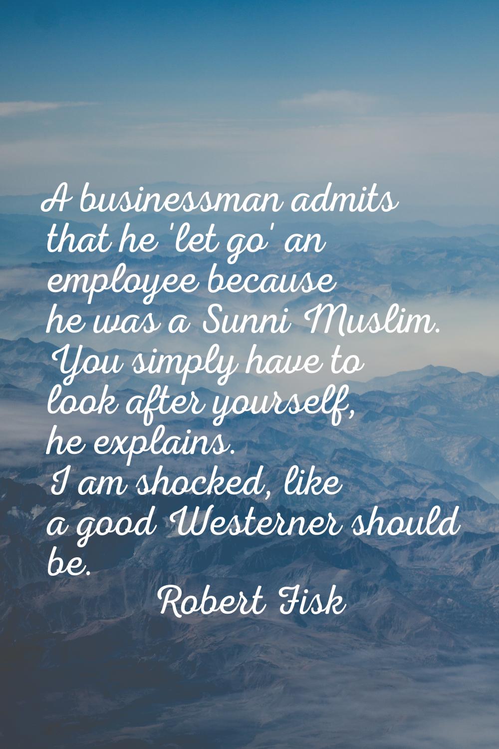 A businessman admits that he 'let go' an employee because he was a Sunni Muslim. You simply have to