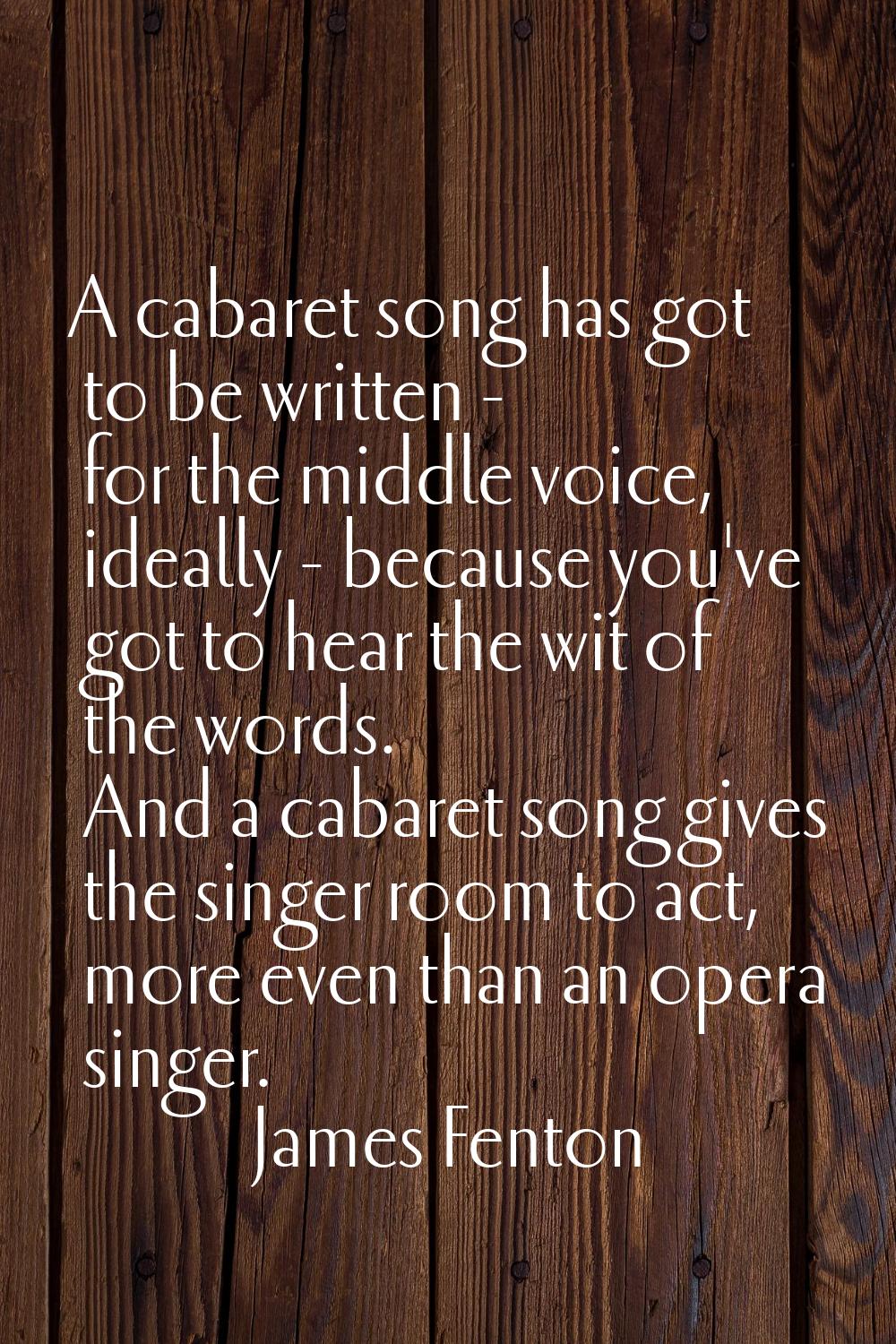 A cabaret song has got to be written - for the middle voice, ideally - because you've got to hear t