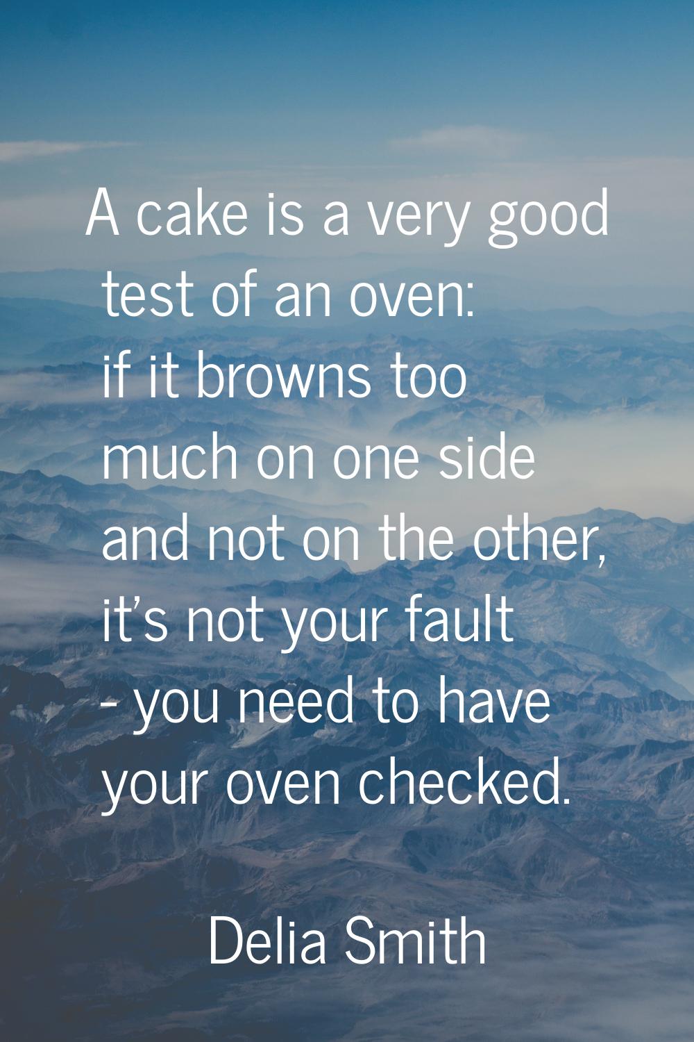 A cake is a very good test of an oven: if it browns too much on one side and not on the other, it's