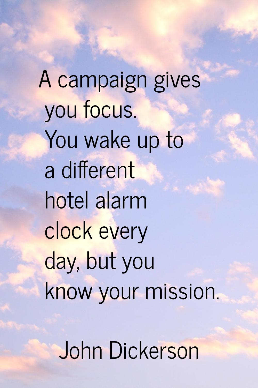 A campaign gives you focus. You wake up to a different hotel alarm clock every day, but you know yo