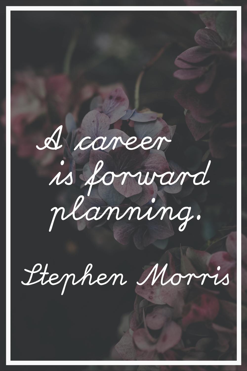 A career is forward planning.