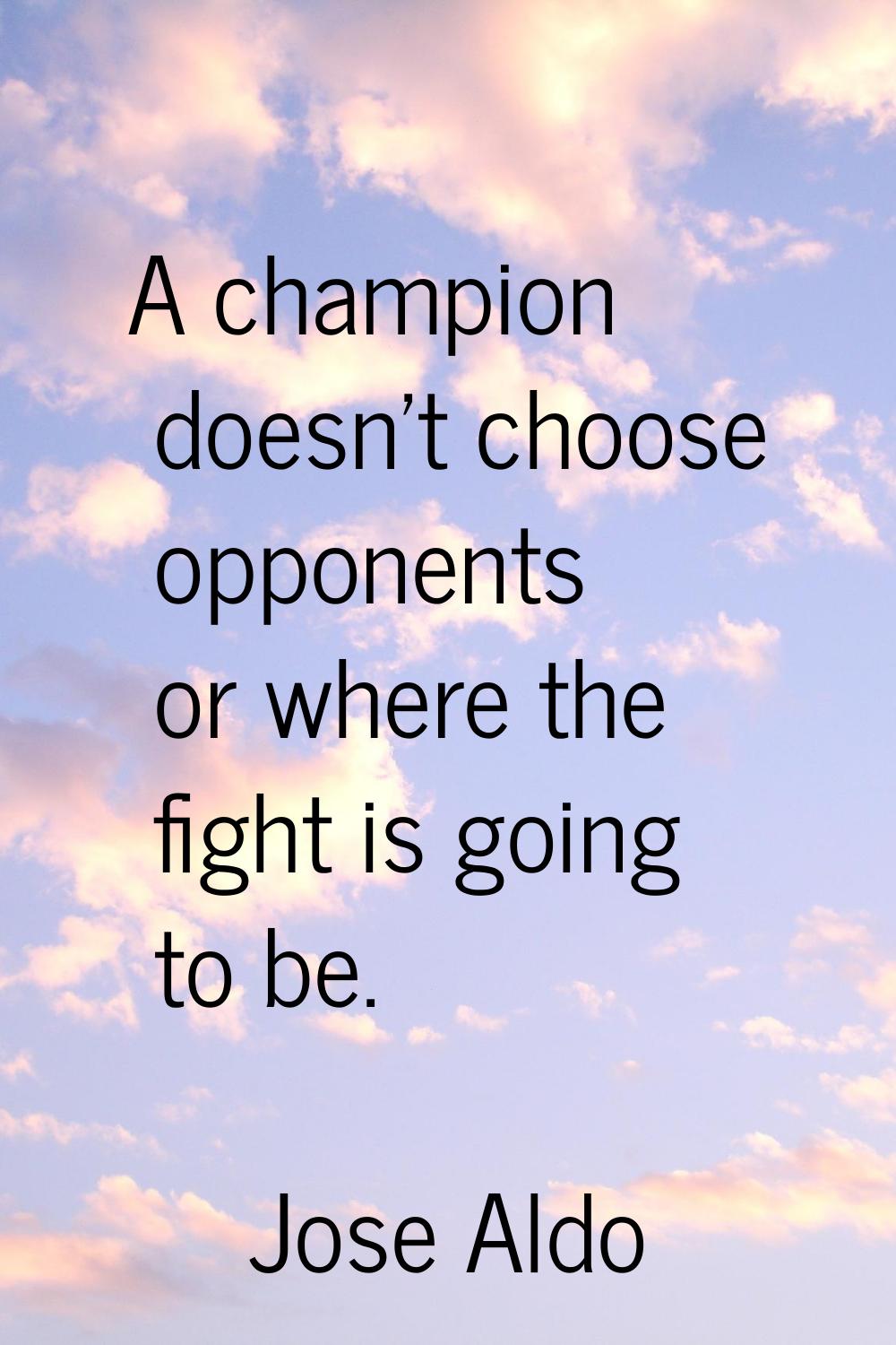 A champion doesn't choose opponents or where the fight is going to be.
