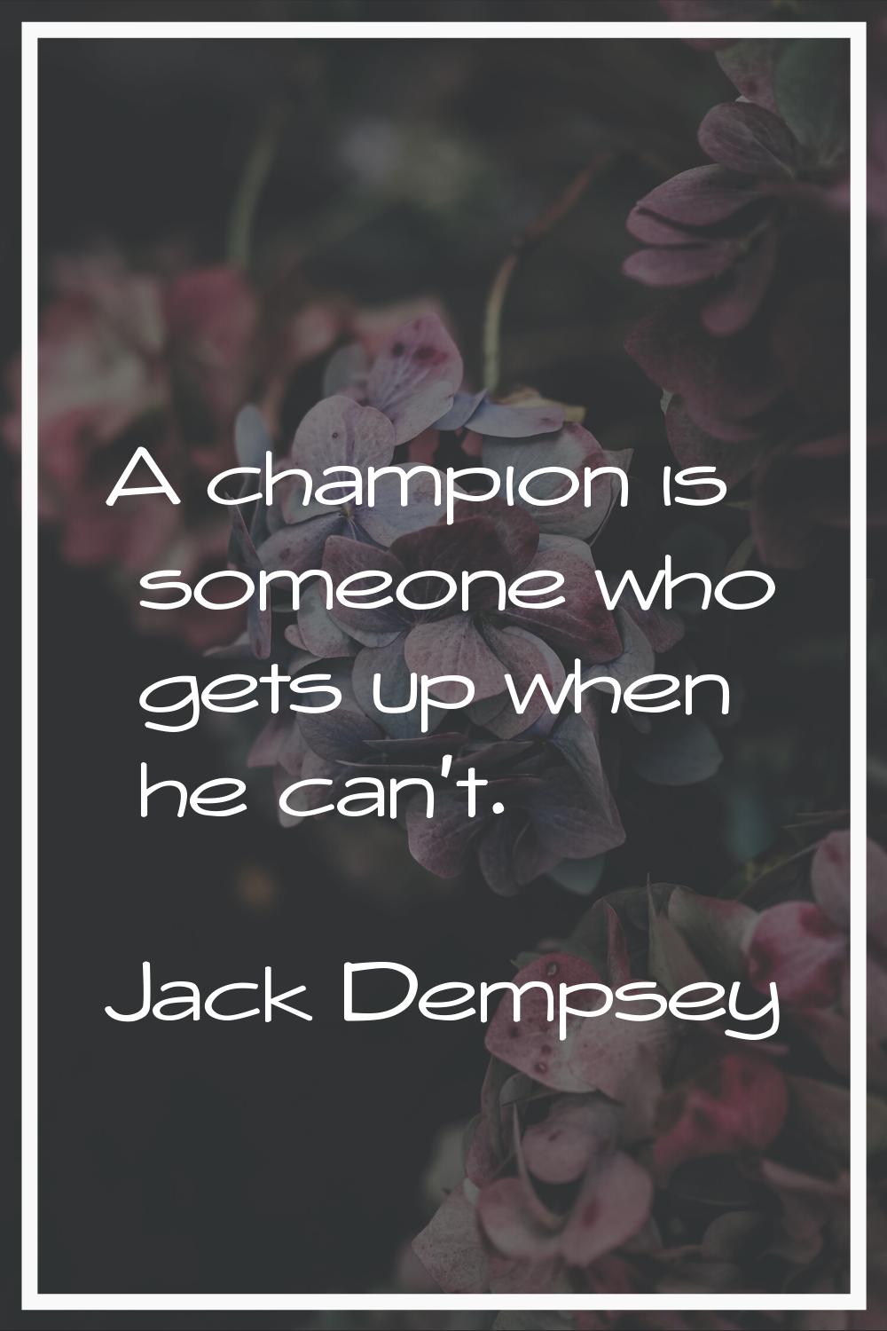 A champion is someone who gets up when he can't.