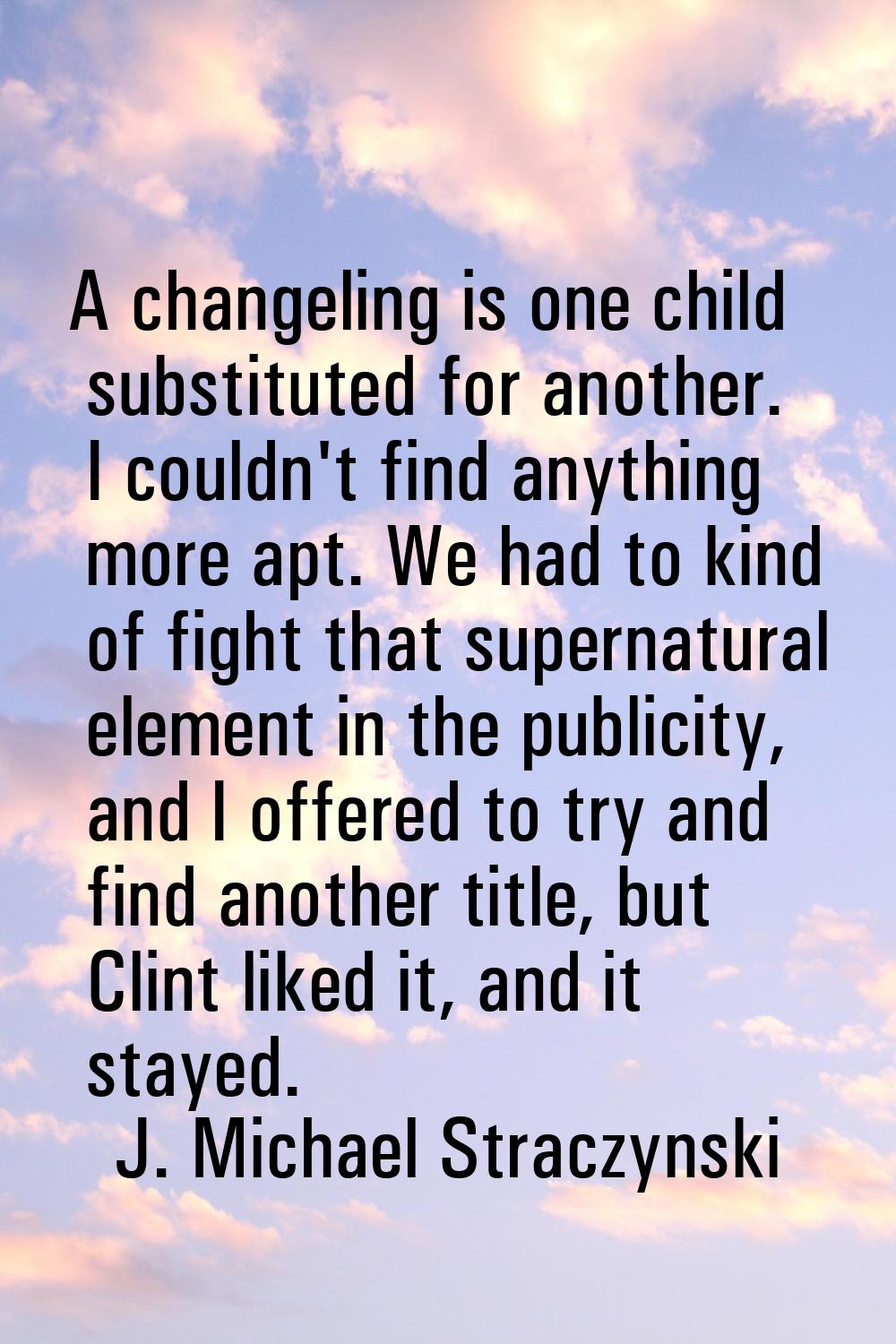 A changeling is one child substituted for another. I couldn't find anything more apt. We had to kin