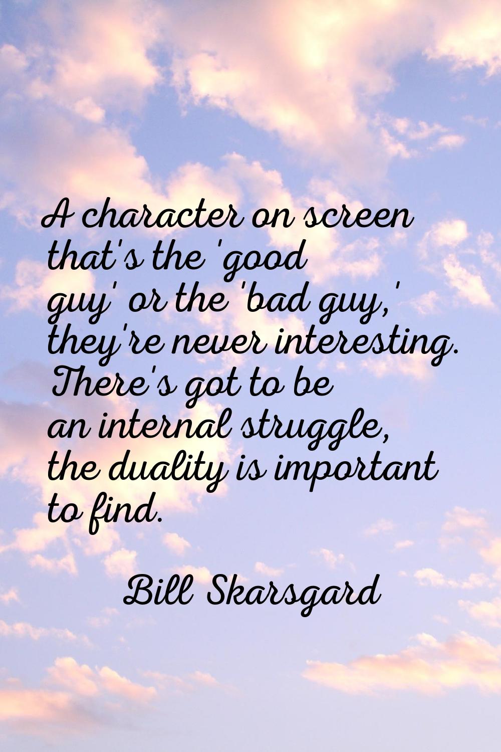 A character on screen that's the 'good guy' or the 'bad guy,' they're never interesting. There's go