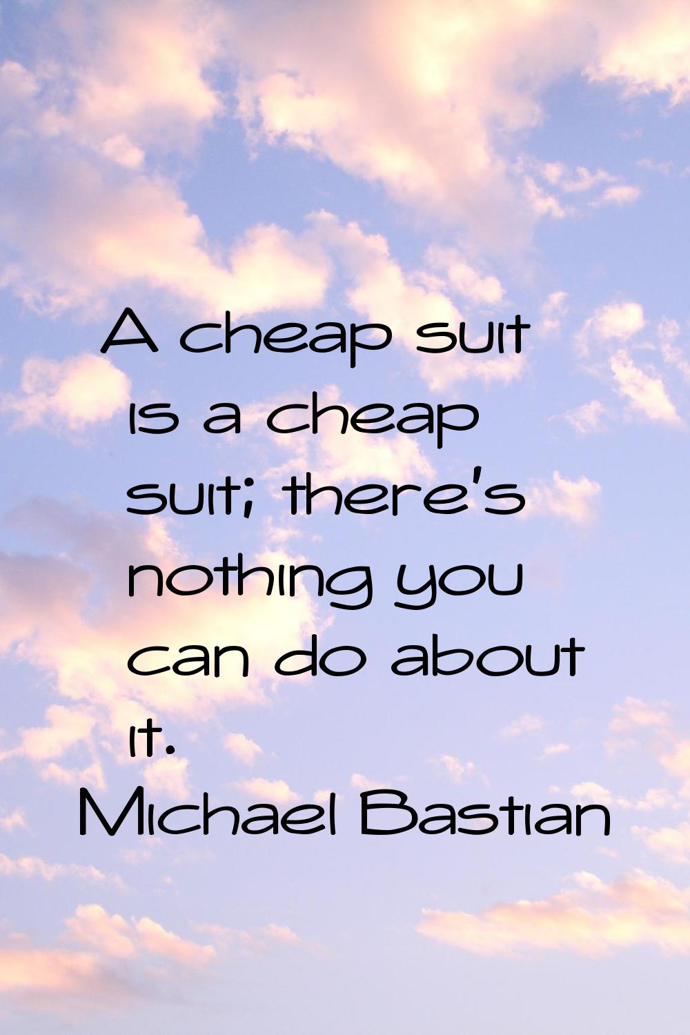 A cheap suit is a cheap suit; there's nothing you can do about it.