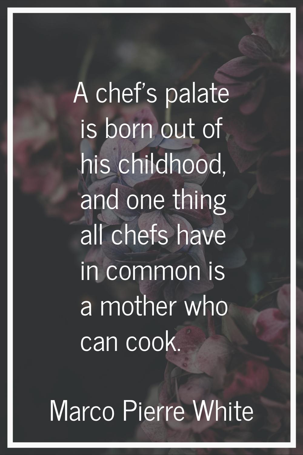 A chef's palate is born out of his childhood, and one thing all chefs have in common is a mother wh