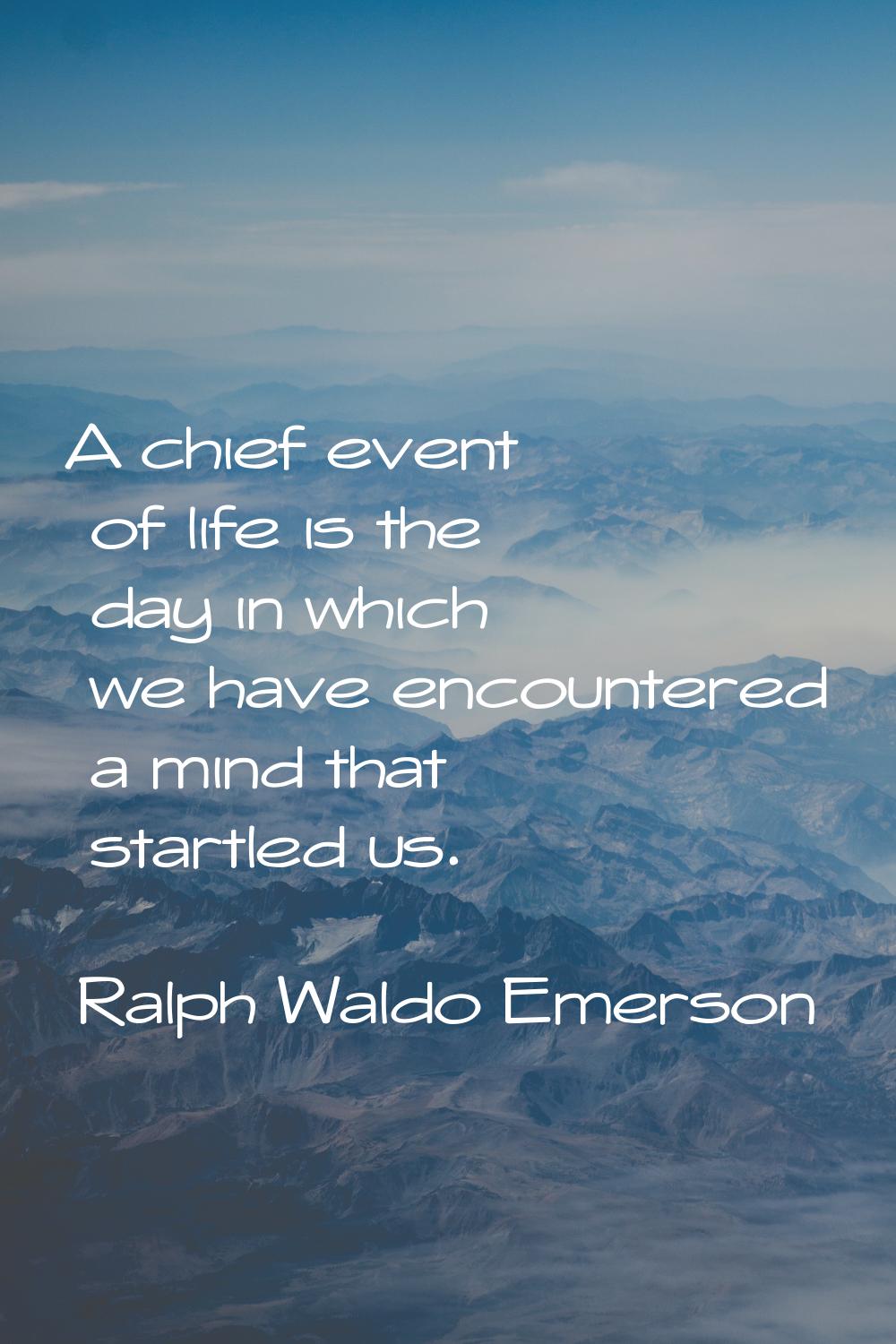 A chief event of life is the day in which we have encountered a mind that startled us.
