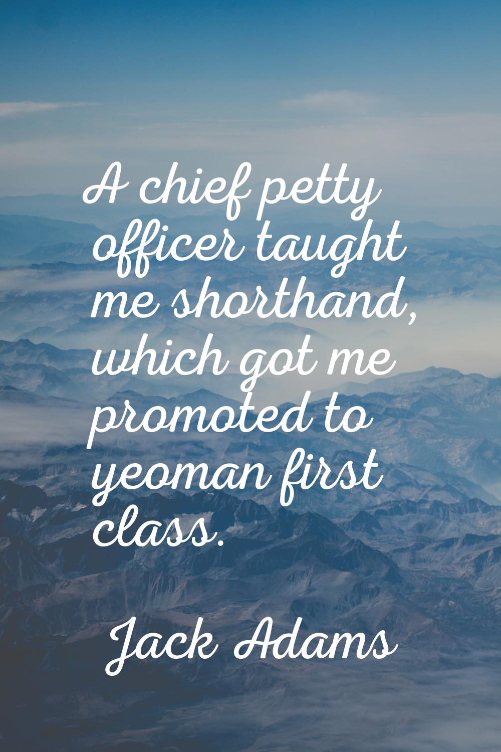 A chief petty officer taught me shorthand, which got me promoted to yeoman first class.