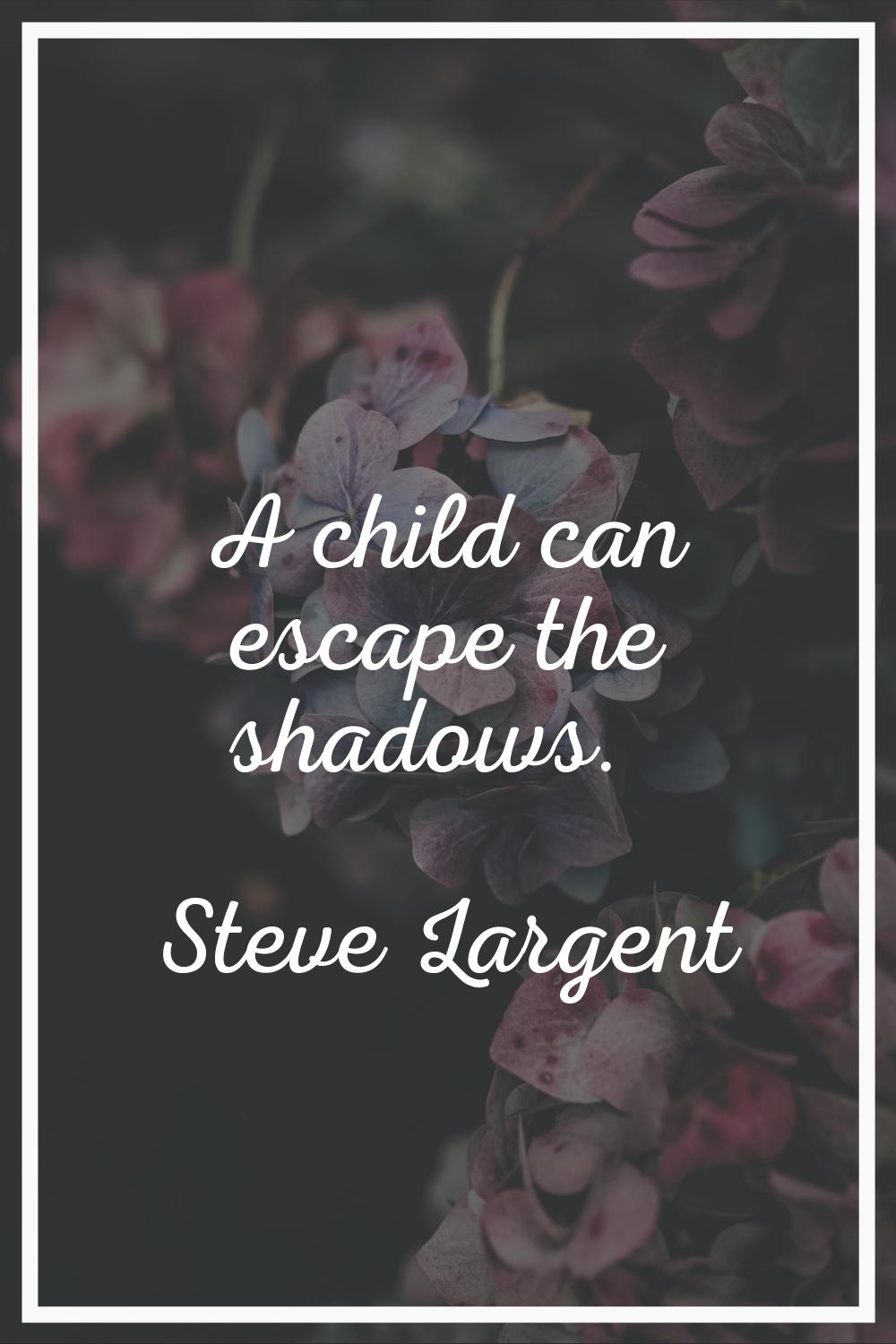 A child can escape the shadows.