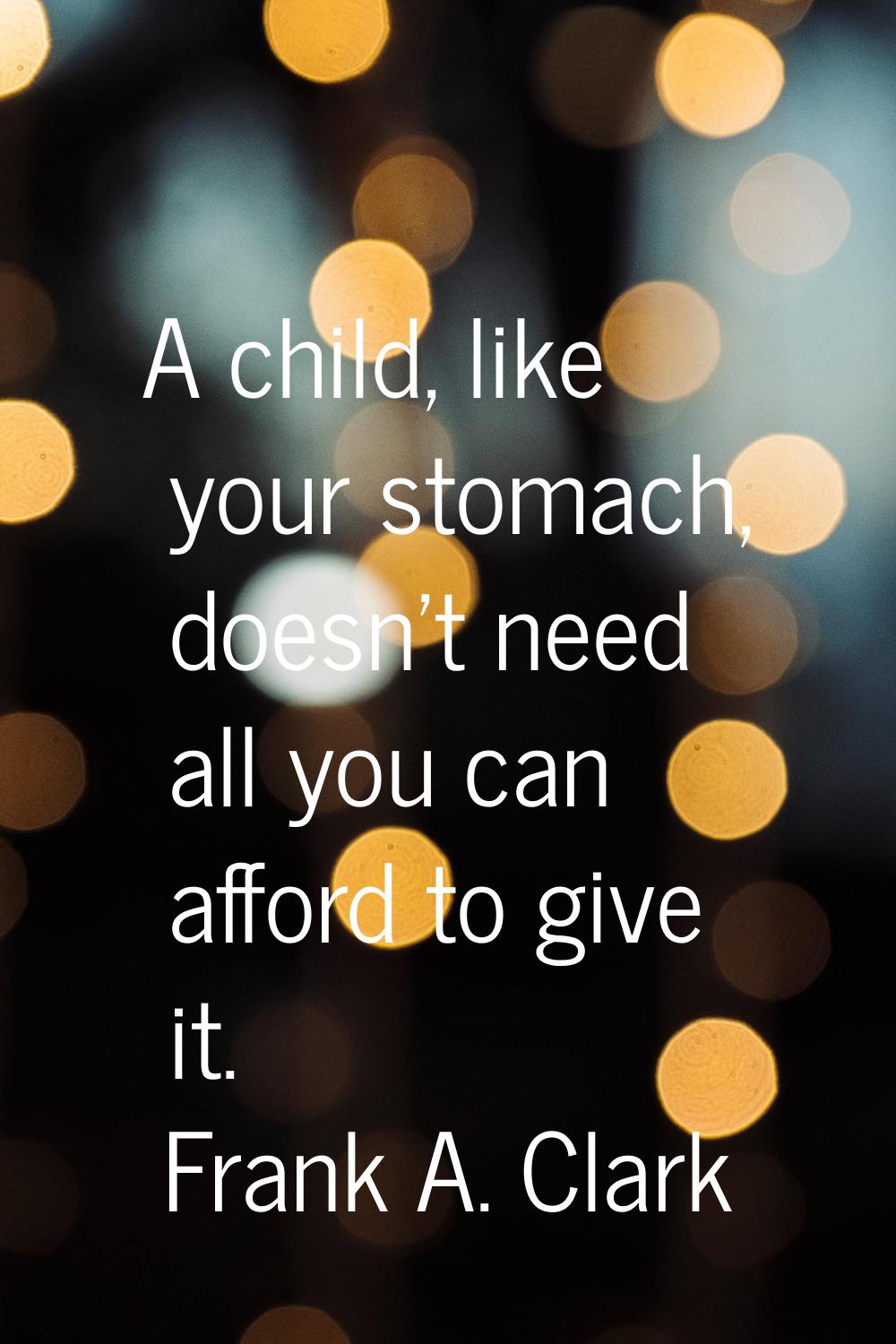 A child, like your stomach, doesn't need all you can afford to give it.