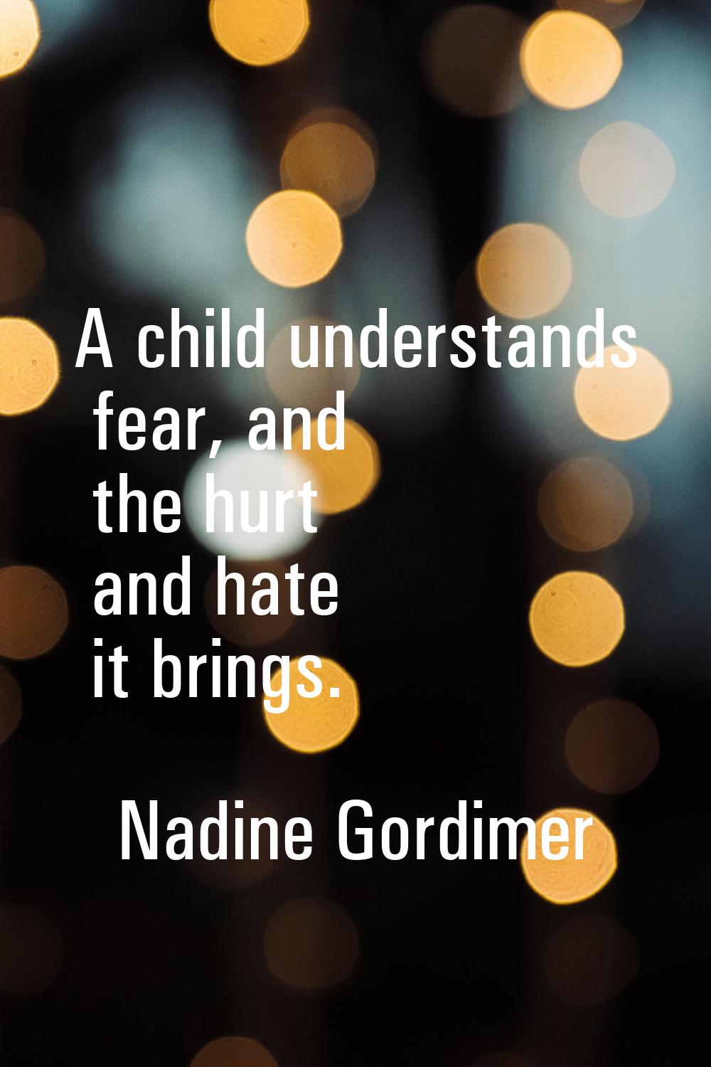 A child understands fear, and the hurt and hate it brings.