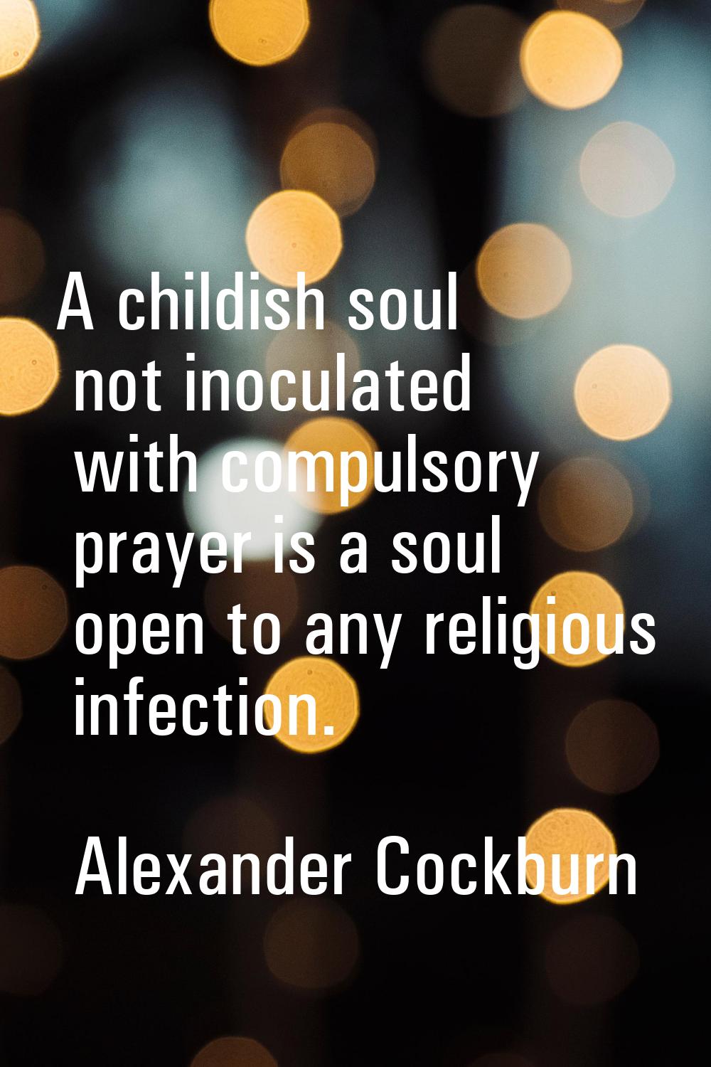 A childish soul not inoculated with compulsory prayer is a soul open to any religious infection.