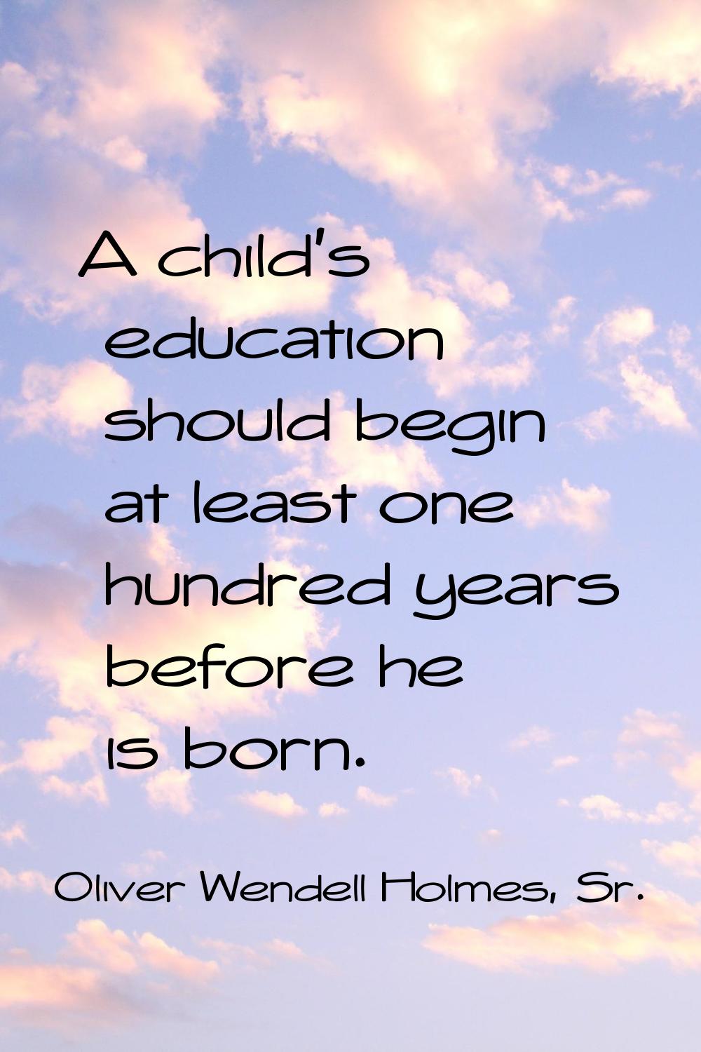 A child's education should begin at least one hundred years before he is born.