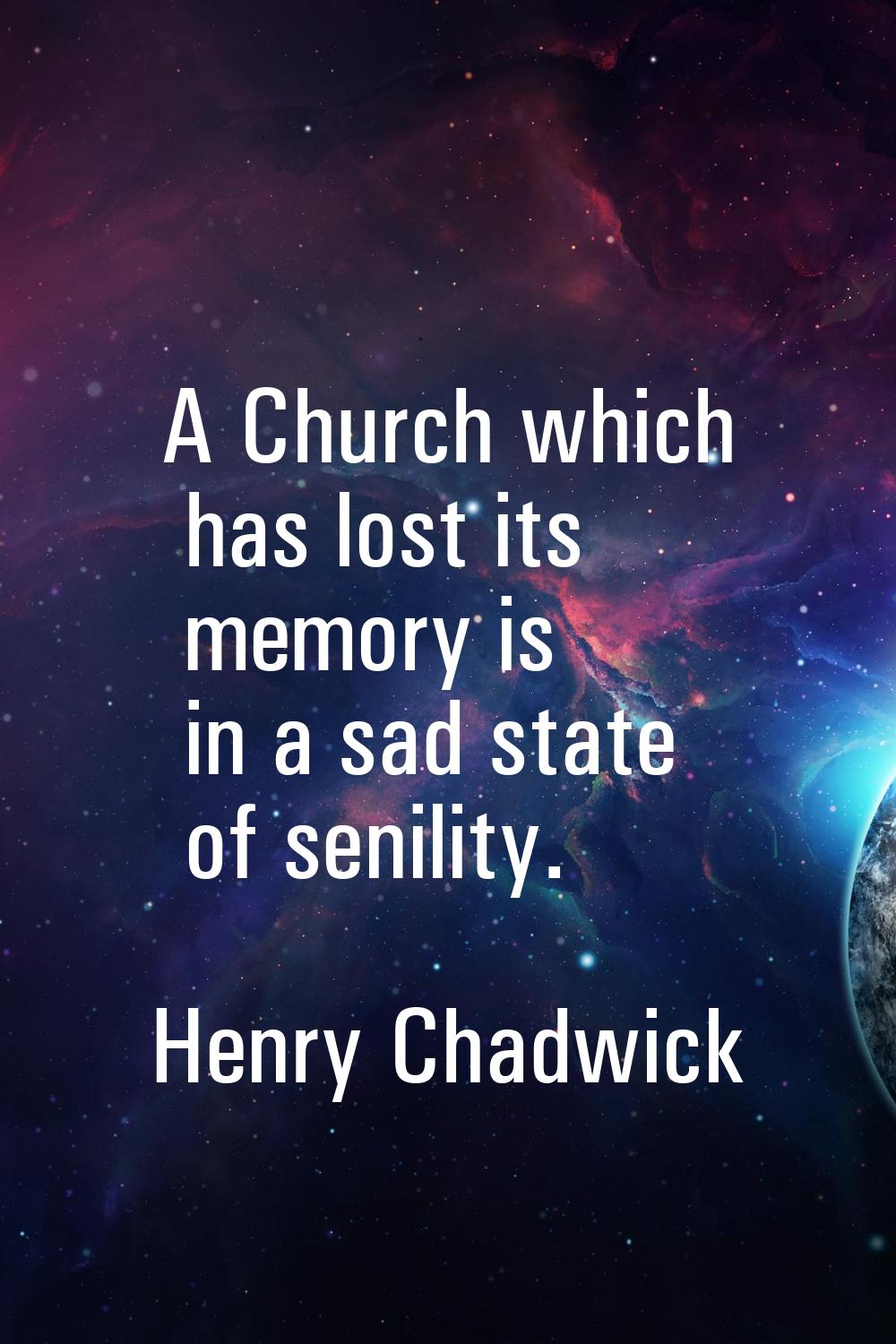 A Church which has lost its memory is in a sad state of senility.