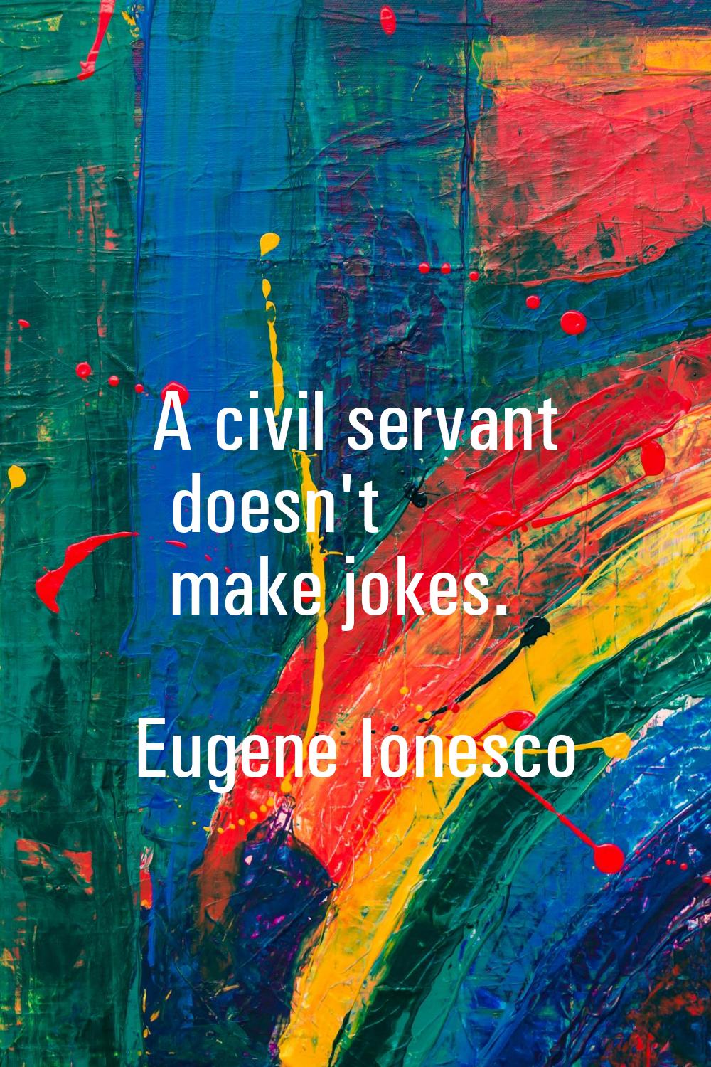 A civil servant doesn't make jokes.