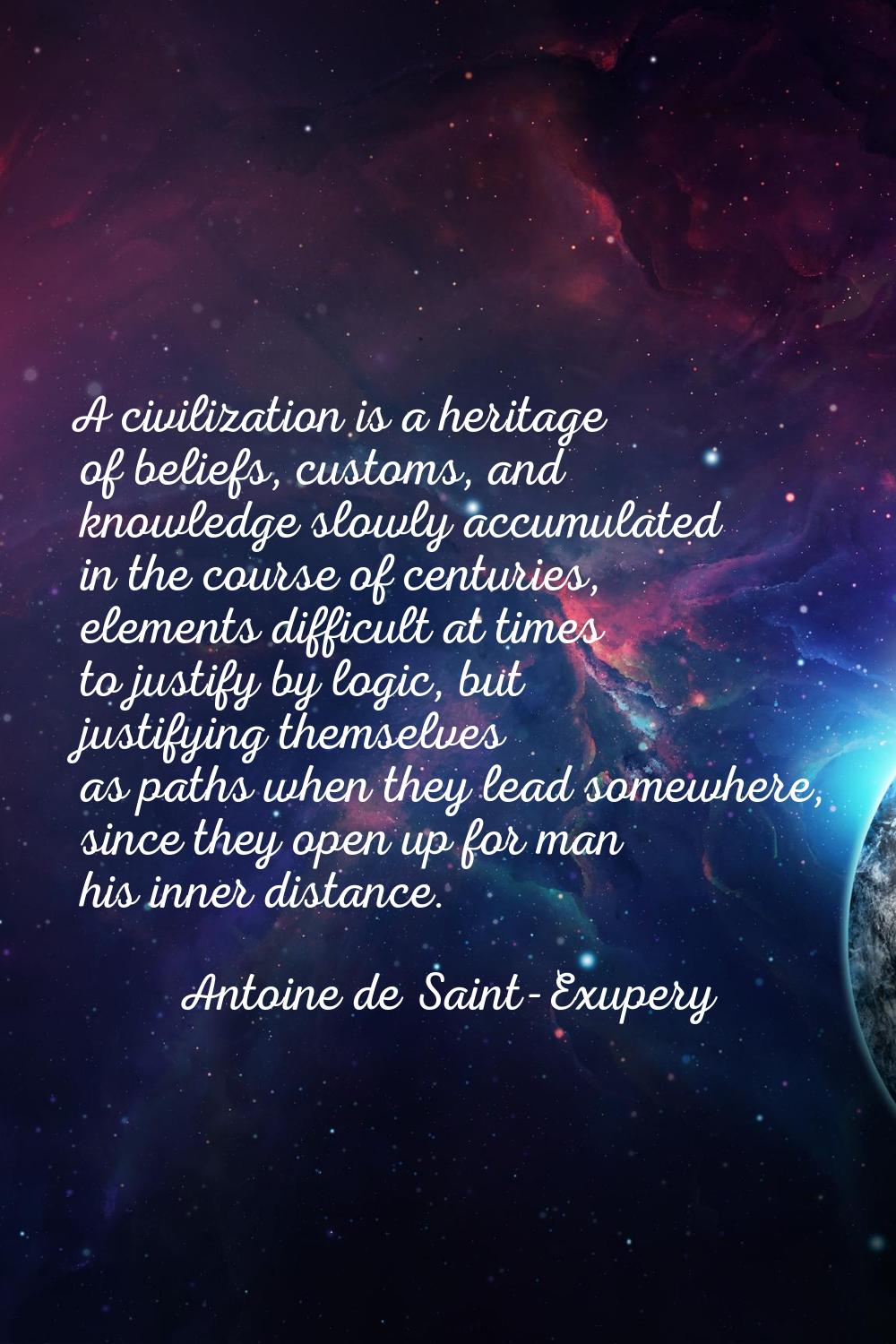 A civilization is a heritage of beliefs, customs, and knowledge slowly accumulated in the course of