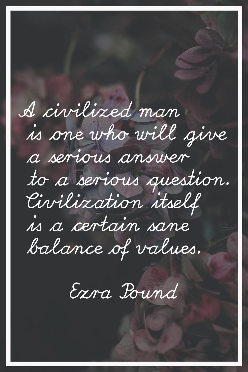 A civilized man is one who will give a serious answer to a serious question. Civilization itself is