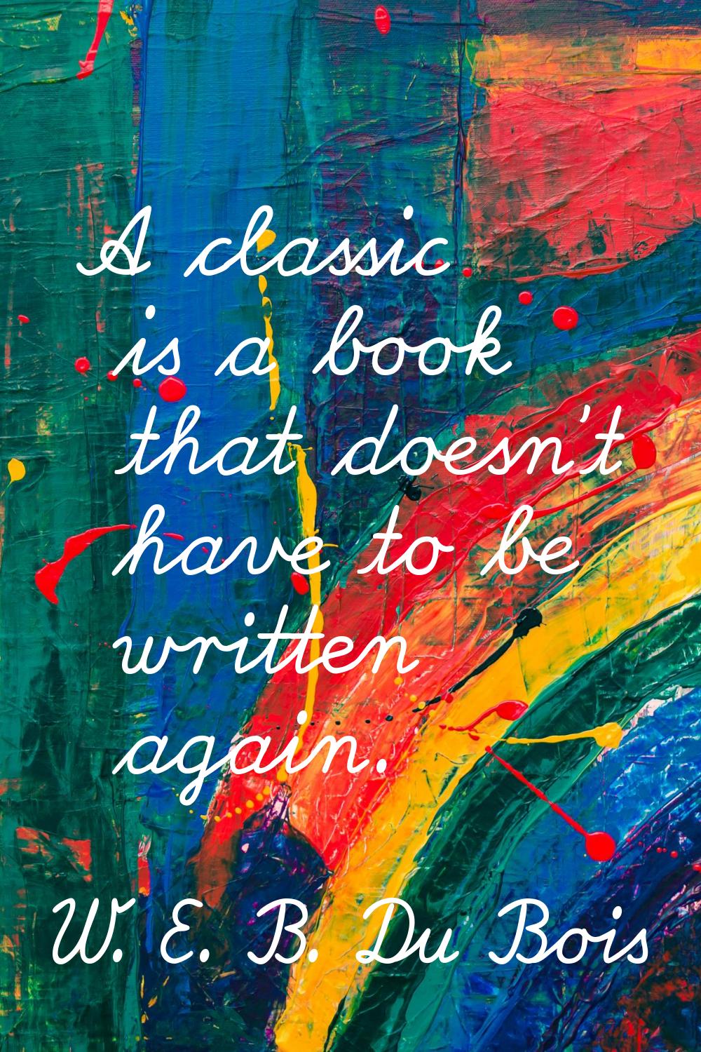 A classic is a book that doesn't have to be written again.