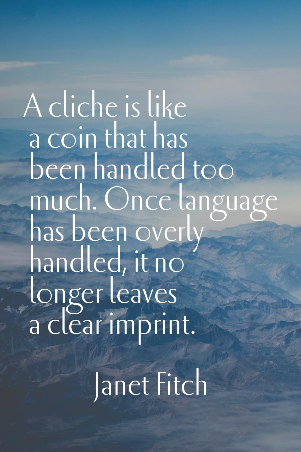 A cliche is like a coin that has been handled too much. Once language has been overly handled, it n