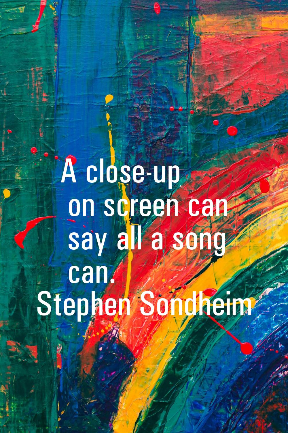 A close-up on screen can say all a song can.