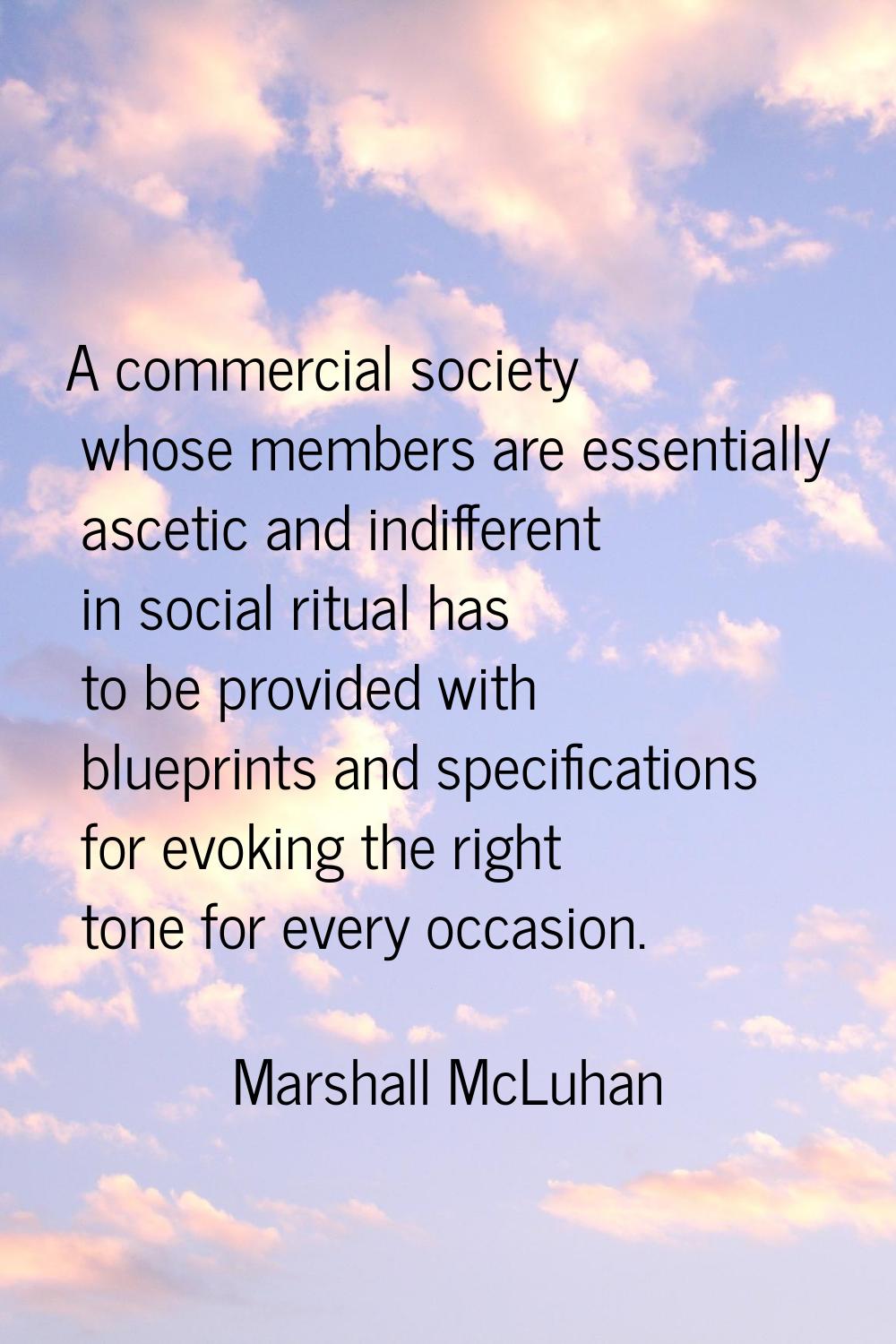A commercial society whose members are essentially ascetic and indifferent in social ritual has to 